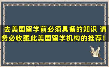 去美国留学前必须具备的知识 请务必收藏此美国留学机构的推荐！